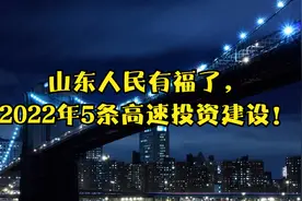 山东人民有福了，2022年5条高速投资建设！视频封面