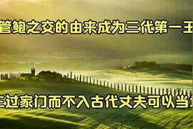 管鲍之交的由来成为三代第一王三过家门而不入古代丈夫可以当场视频封面