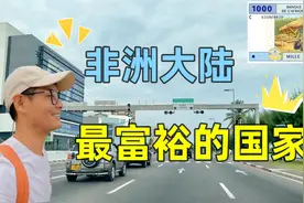 看看非洲大陆最富裕的国家长啥样？没想到这么有钱！让人刮目相看视频封面