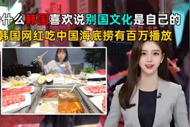 韩国网红海底捞百万播放！为什么韩国喜欢说别国文化是自己的？视频封面