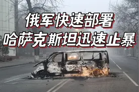 俄军快速部署到哈萨克斯坦，当局迅速动手制暴，骚乱基本平息视频封面