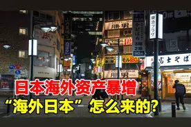 日本海外资产暴增，“海外日本”怎么来的？日本为何向海外投资？视频封面