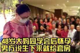 48岁大妈参加同学会，几杯酒后发现怀孕：他说生下来就给6W加套房视频封面