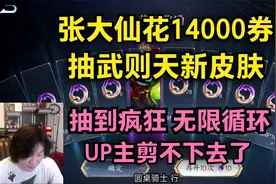 大仙花14000券抽武则天皮肤，抽到疯狂，无限循环，UP主剪不下去视频封面