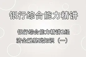 银行综合能力精讲2经济金融基础知识一【转载】视频封面
