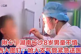 揪心！湖南长沙8岁男童不慎吞入图钉，呛入支气管紧急送医视频封面