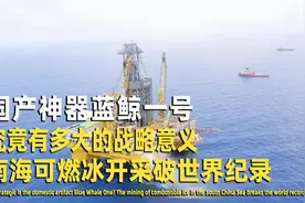 国产神器蓝鲸号,究竟有多大战略意义，南海可燃冰开采破世界纪录视频封面