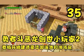 勇者斗恶龙创世小玩家2，老杨开始建造豪华游泳池和淋浴房（35）