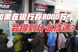 如果在银行存8000万，会得到什么待遇？答案来了！视频封面