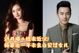 刘丹曝小糯米近况！积极向上文武双全，杨幂近一年未亲自见过女儿视频封面