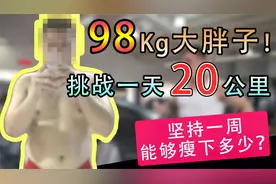 98Kg大胖子挑战每天20公里！一周之后能够减掉多少体重？视频封面
