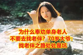 为什么奉劝单身老人不要去找老伴？70岁大爷：找老伴之路处处是坑视频封面