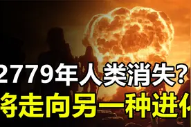 物理学家预言：2779年人类或消失，但也将走向另一种进化视频封面