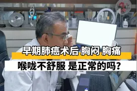 早期肺癌术后，胸闷、胸痛、喉咙不舒服，是正常的吗？视频封面