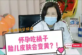 怀孕吃橘子，胎儿皮肤会变黄？山东妇产科医生科学辟谣来啦视频封面