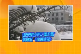山东烟台罕见“雷打雪” 景象似《流浪地球》视频封面