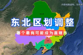 东北区划调整设想，四个城市哪个最有可能成为直辖市？#东北视频封面