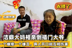 洁癖大妈相亲倒插门大爷，一个嫌矮一个嫌丑，俩人开口就互相伤害视频封面