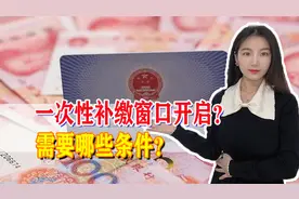 好消息！55岁到65岁之间的老人，只要满足条件，就能一次性补缴视频封面