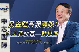 吴金刚高调离职！中芯国际被推上风口浪尖，任正非所言一针见血视频封面