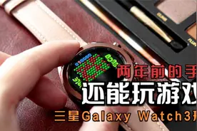 「拂晓开箱」三星Galaxy Watch3：两年前的智能手表还能玩游戏？视频封面