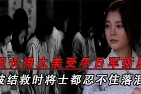 她因长得太美被日军抓走，在日本军营里受尽折磨，被救时将士落泪视频封面