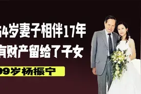 相伴17年，杨振宁和翁帆的“忘年恋”，遗产分配令人意外。视频封面