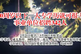 电大、夜校都可以报考的事业单位，招聘342人，2月21日开始报名视频封面