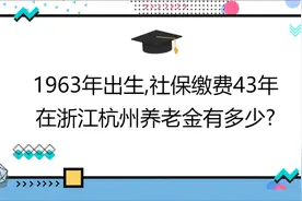 1963年出生,社保缴费43年,账户16万,在浙江杭州养老金有多少?视频封面