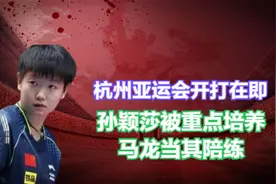 杭州亚运会开打在即，孙颖莎被重点培养，马龙当其陪练视频封面