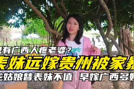 只有广西男人会疼老婆吗？表妹远嫁贵州被家暴，龙姑娘很是心疼视频封面