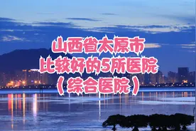 山西省太原市比较好的5所医院（综合医院）视频封面