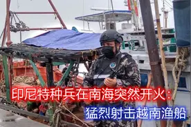 印尼特种兵在南海开火：猛烈射击越南渔船！跳帮抓捕22名越南人视频封面