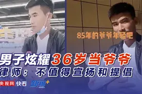 男子炫耀18岁当爸爸36岁当爷爷 律师：不值得宣扬和提倡