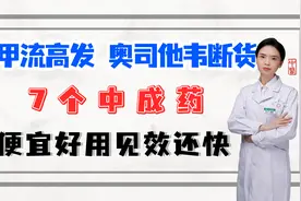 甲流高发，奥司他韦断货？7个中成药便宜好用见效还快视频封面