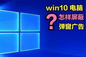 win10电脑怎样【屏蔽弹窗广告】？只需这3招，让广告烟消云散