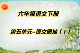 六年级语文下册 第五单元 语文园地（1）视频封面