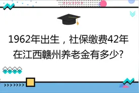 杨师傅工龄42年,社保档次60%,在江西赣州养老金有多少?视频封面