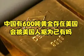 中国有600吨黄金存在美国，会被美国人据为己有吗视频封面