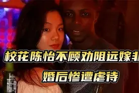 武汉大学校花陈怡，远嫁非洲被黑人虐待，父亲解救不成选择自杀
