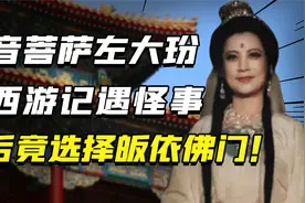 “观音菩萨”左大玢，拍摄西游记连遇怪事，最终还是皈依佛门了视频封面