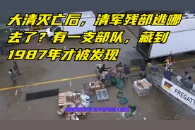 大清灭亡后，清军残部逃哪去了？有一支部队，藏到1987年才被发现视频封面