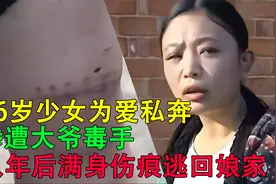 16岁少女为爱私奔，惨遭大爷毒手，八年后满身伤痕逃回娘家视频封面