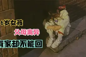 6岁女孩父母离异，有家不能回，让人心疼又可怜视频封面