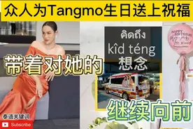 Tangmo生日男友及好友纷纷发文祝福，将带着对她的思念继续前行视频封面