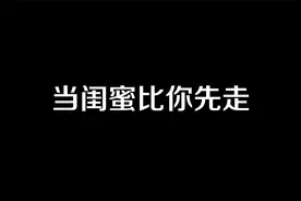 当闺蜜比你先走@DOU+小助手