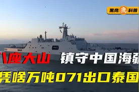 八座大山镇守中国海疆，泰国购买我国071万吨登陆舰，建造工艺高视频封面