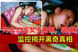 为了偷懒，河北35岁女子竟装瘫20年，突然站起来吓坏家人视频封面