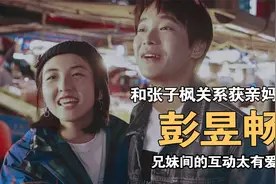 “异父异母”彭昱畅：与张子枫关系获亲妈认可，兄妹互动太有爱了