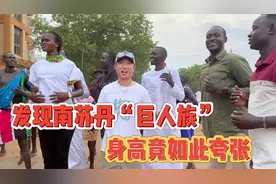 发现南苏丹“巨人族”，没想到他们的身高如此夸张视频封面